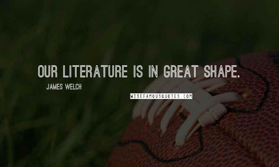 James Welch Quotes: Our literature is in great shape.