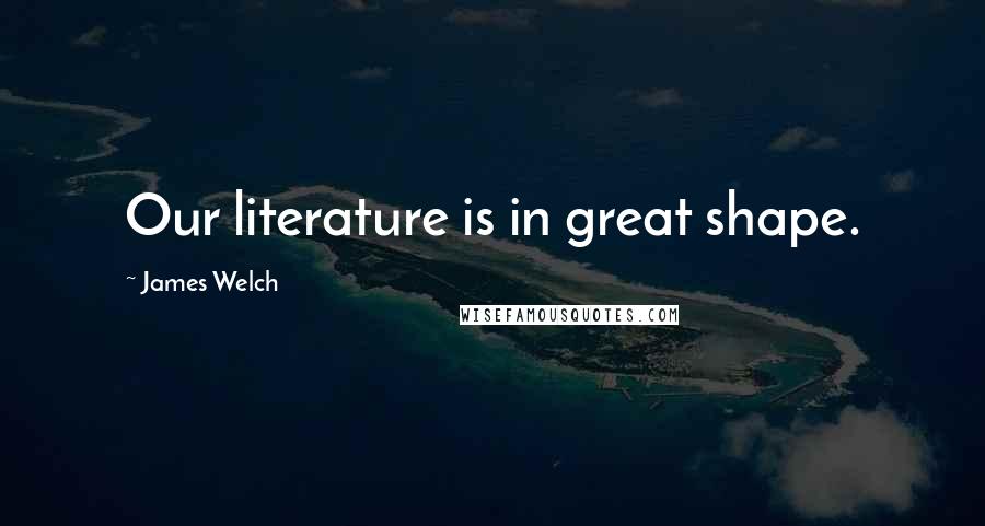 James Welch Quotes: Our literature is in great shape.
