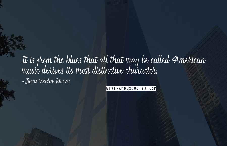 James Weldon Johnson Quotes: It is from the blues that all that may be called American music derives its most distinctive character.