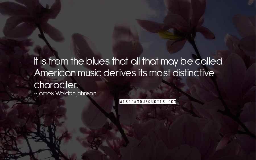 James Weldon Johnson Quotes: It is from the blues that all that may be called American music derives its most distinctive character.