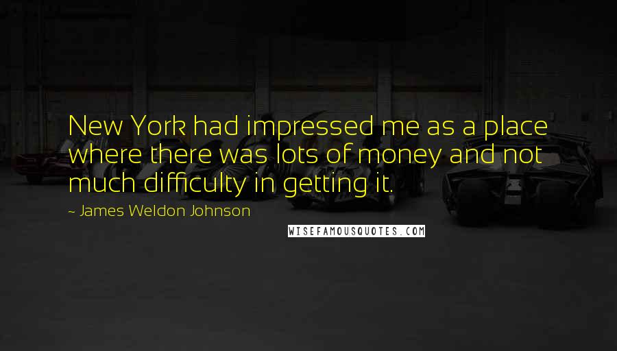 James Weldon Johnson Quotes: New York had impressed me as a place where there was lots of money and not much difficulty in getting it.