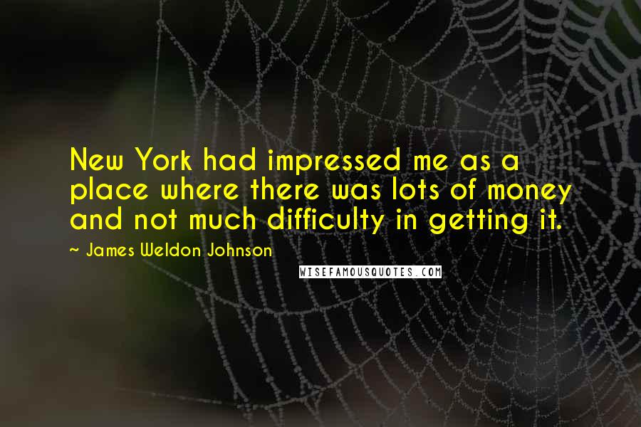 James Weldon Johnson Quotes: New York had impressed me as a place where there was lots of money and not much difficulty in getting it.