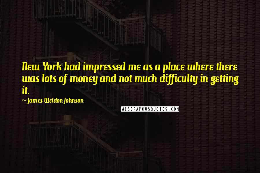 James Weldon Johnson Quotes: New York had impressed me as a place where there was lots of money and not much difficulty in getting it.