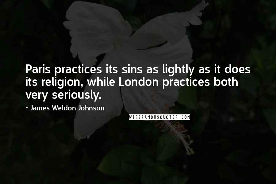 James Weldon Johnson Quotes: Paris practices its sins as lightly as it does its religion, while London practices both very seriously.