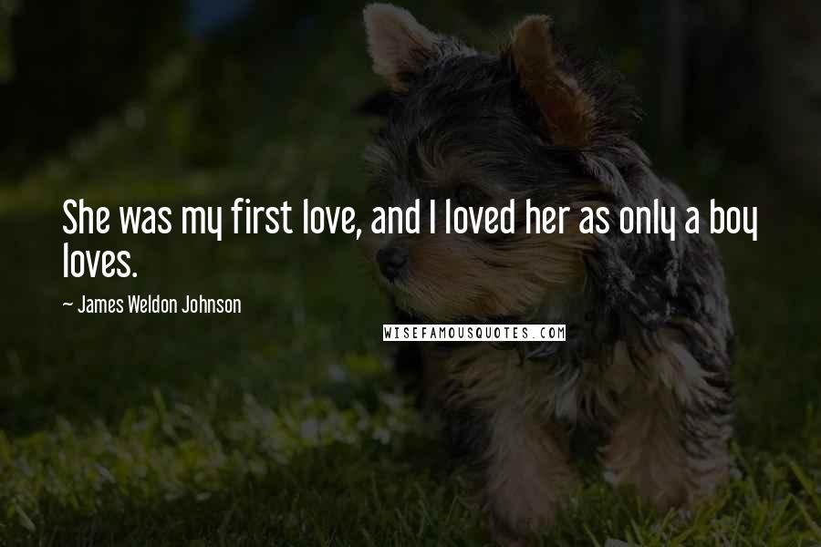 James Weldon Johnson Quotes: She was my first love, and I loved her as only a boy loves.