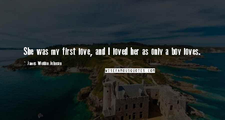 James Weldon Johnson Quotes: She was my first love, and I loved her as only a boy loves.