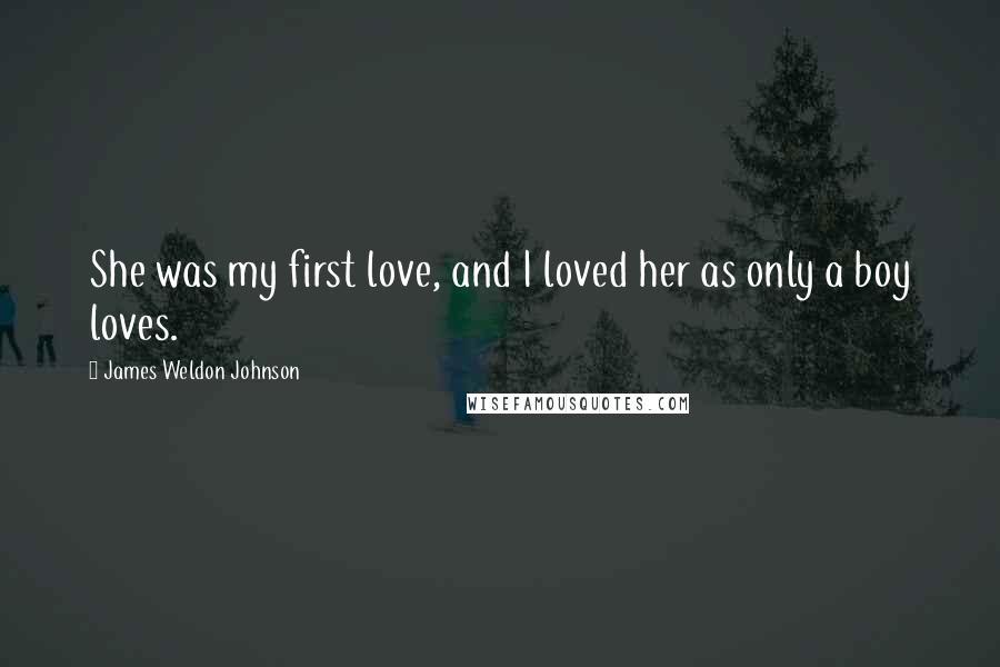 James Weldon Johnson Quotes: She was my first love, and I loved her as only a boy loves.