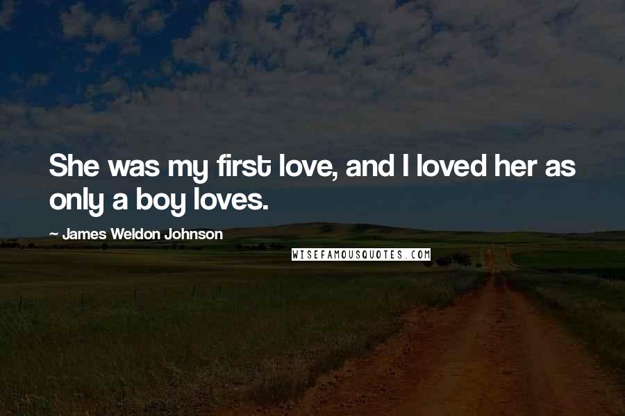 James Weldon Johnson Quotes: She was my first love, and I loved her as only a boy loves.