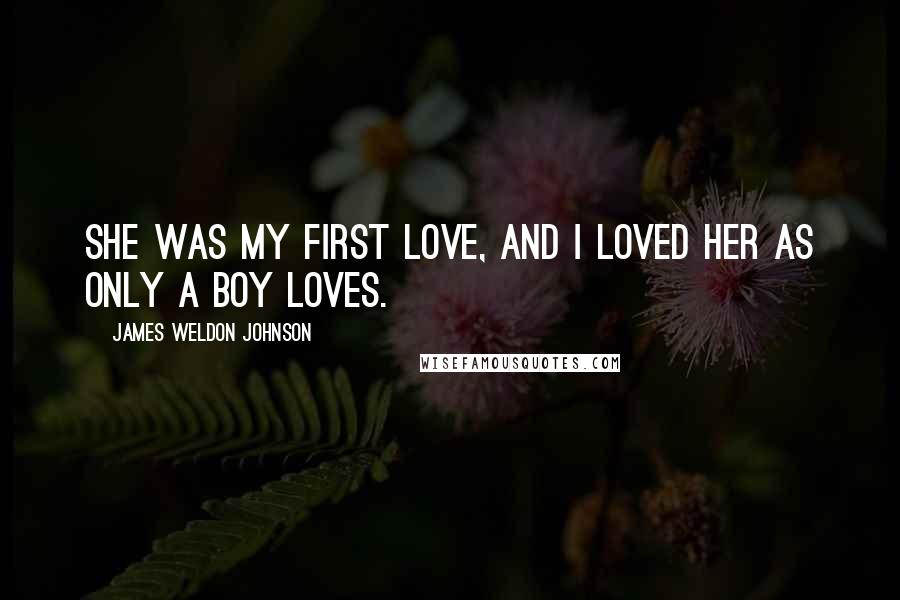 James Weldon Johnson Quotes: She was my first love, and I loved her as only a boy loves.