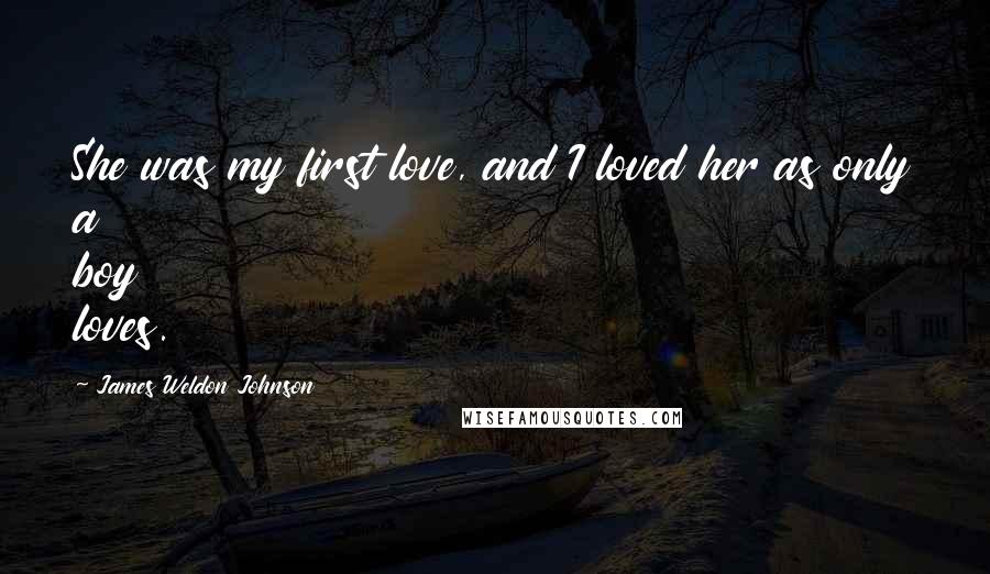 James Weldon Johnson Quotes: She was my first love, and I loved her as only a boy loves.