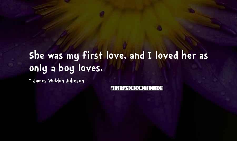 James Weldon Johnson Quotes: She was my first love, and I loved her as only a boy loves.