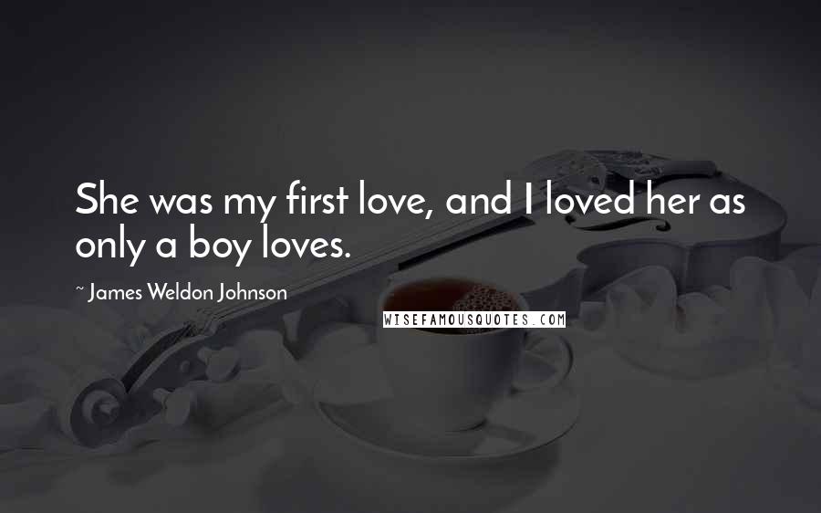 James Weldon Johnson Quotes: She was my first love, and I loved her as only a boy loves.