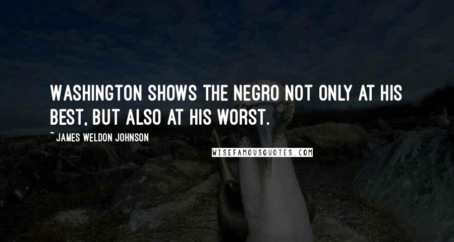 James Weldon Johnson Quotes: Washington shows the Negro not only at his best, but also at his worst.