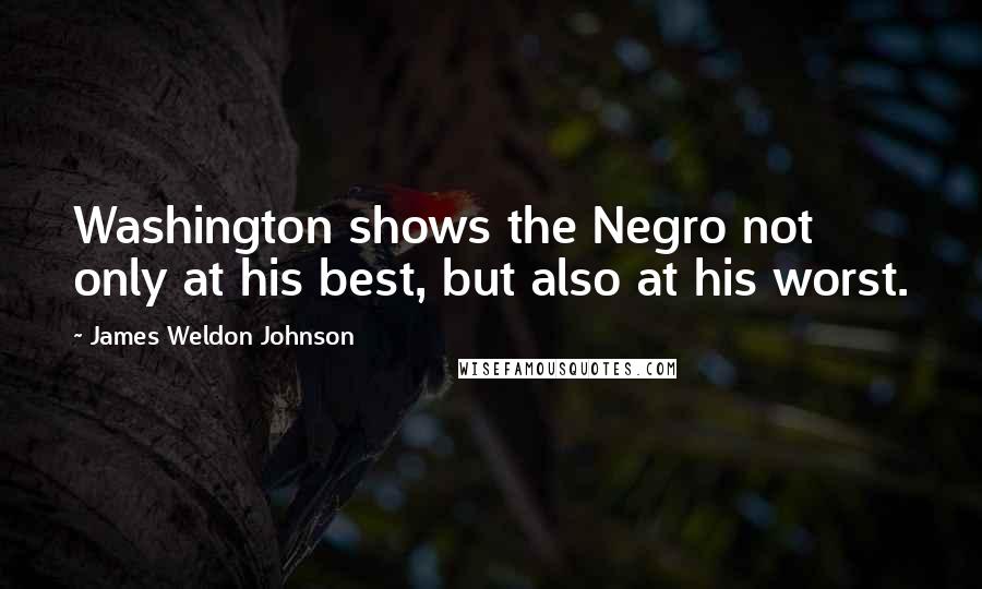 James Weldon Johnson Quotes: Washington shows the Negro not only at his best, but also at his worst.