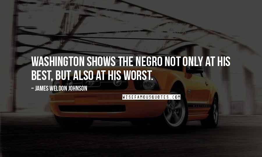 James Weldon Johnson Quotes: Washington shows the Negro not only at his best, but also at his worst.