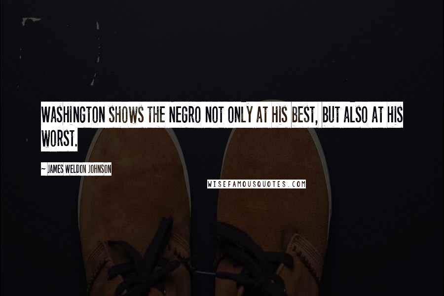 James Weldon Johnson Quotes: Washington shows the Negro not only at his best, but also at his worst.