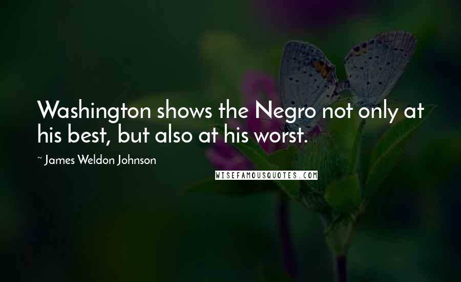 James Weldon Johnson Quotes: Washington shows the Negro not only at his best, but also at his worst.