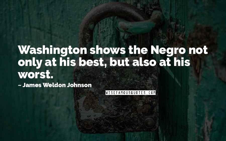 James Weldon Johnson Quotes: Washington shows the Negro not only at his best, but also at his worst.