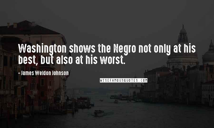 James Weldon Johnson Quotes: Washington shows the Negro not only at his best, but also at his worst.