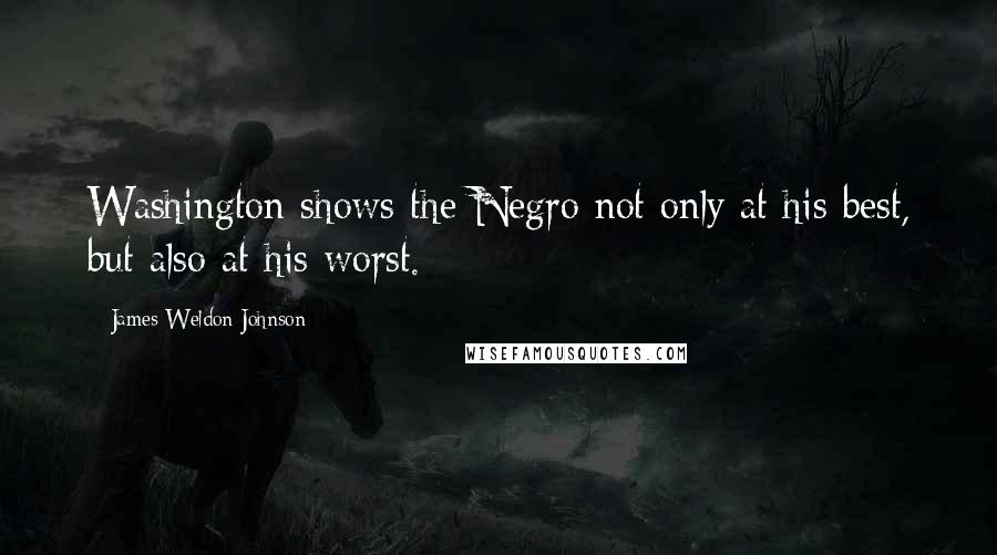 James Weldon Johnson Quotes: Washington shows the Negro not only at his best, but also at his worst.