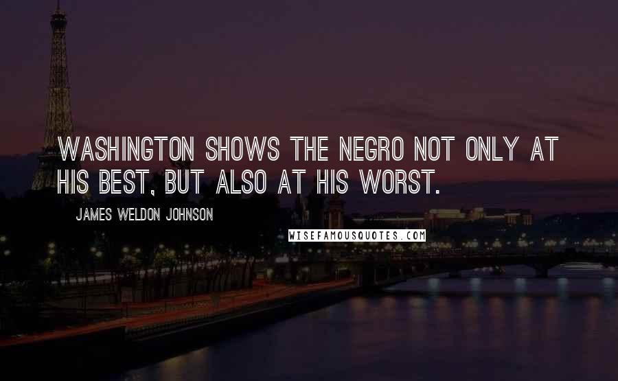 James Weldon Johnson Quotes: Washington shows the Negro not only at his best, but also at his worst.