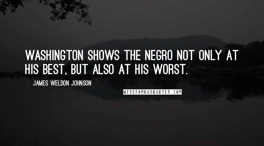 James Weldon Johnson Quotes: Washington shows the Negro not only at his best, but also at his worst.