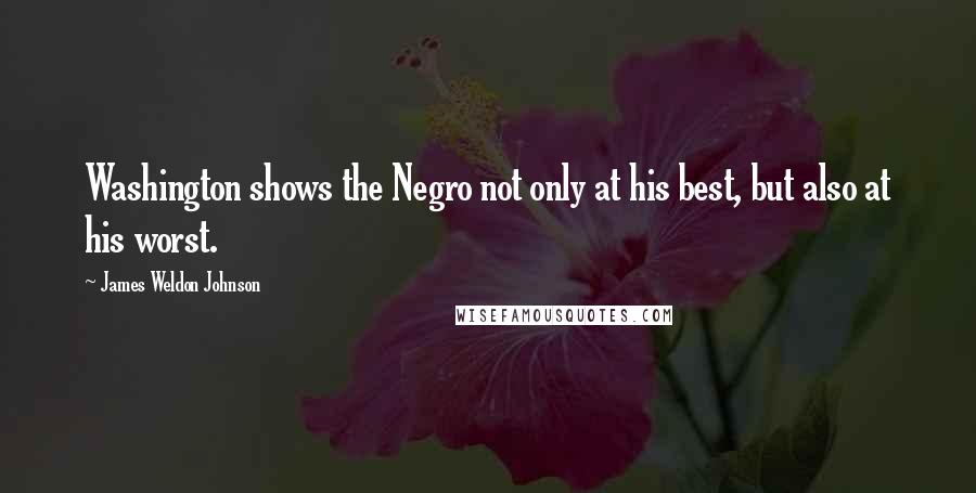 James Weldon Johnson Quotes: Washington shows the Negro not only at his best, but also at his worst.