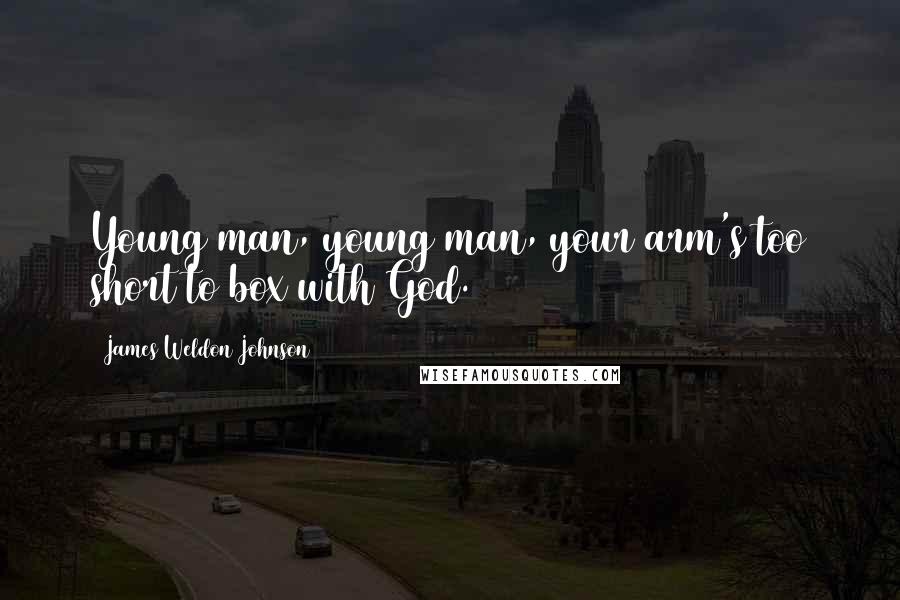 James Weldon Johnson Quotes: Young man, young man, your arm's too short to box with God.