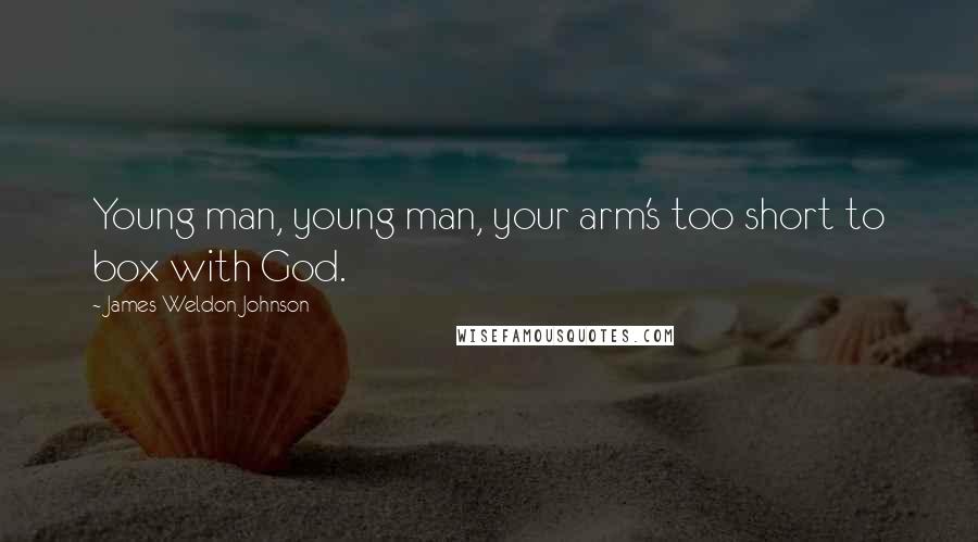 James Weldon Johnson Quotes: Young man, young man, your arm's too short to box with God.