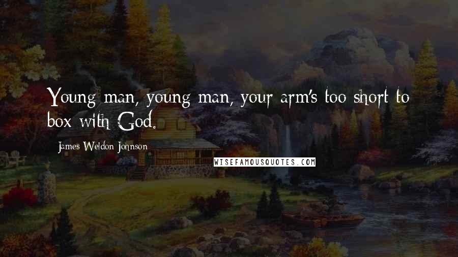 James Weldon Johnson Quotes: Young man, young man, your arm's too short to box with God.