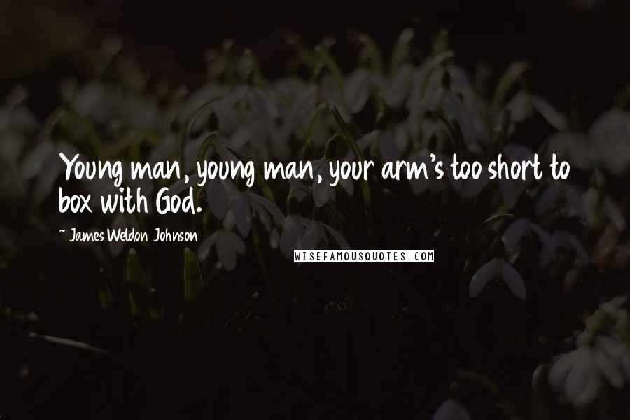 James Weldon Johnson Quotes: Young man, young man, your arm's too short to box with God.