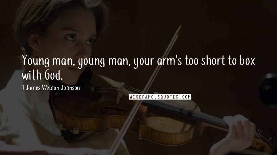 James Weldon Johnson Quotes: Young man, young man, your arm's too short to box with God.