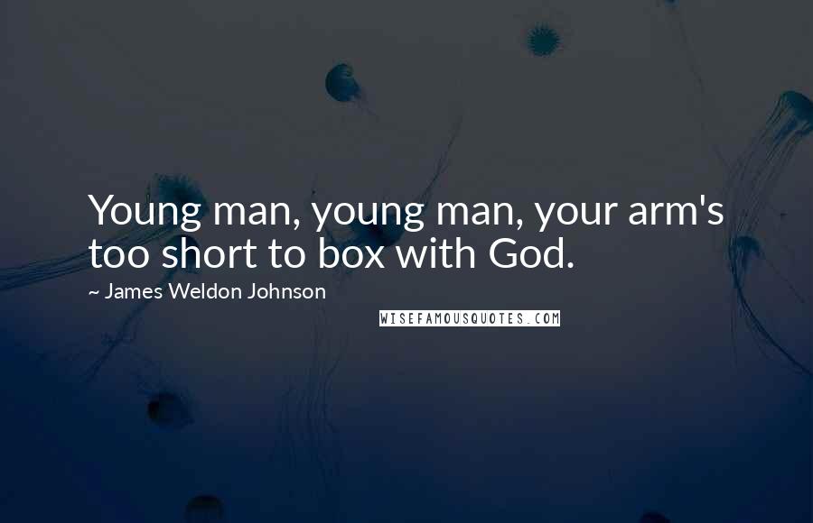 James Weldon Johnson Quotes: Young man, young man, your arm's too short to box with God.