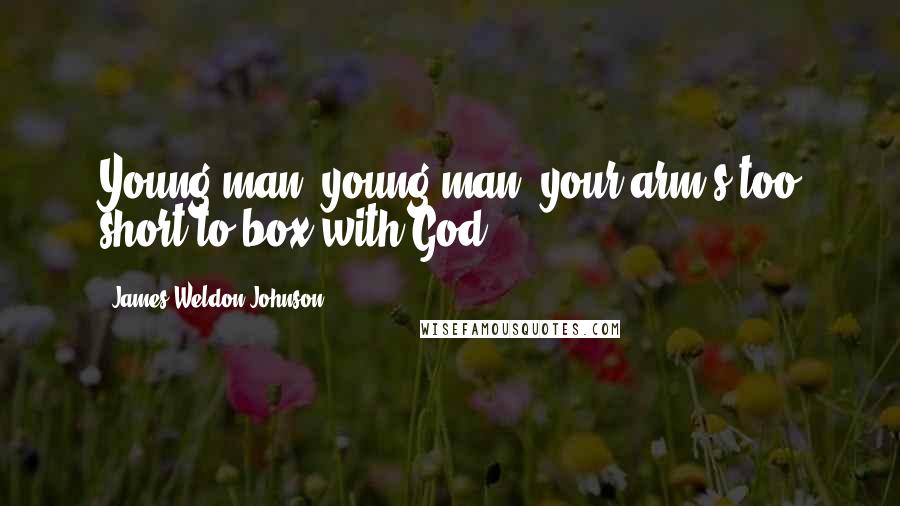 James Weldon Johnson Quotes: Young man, young man, your arm's too short to box with God.