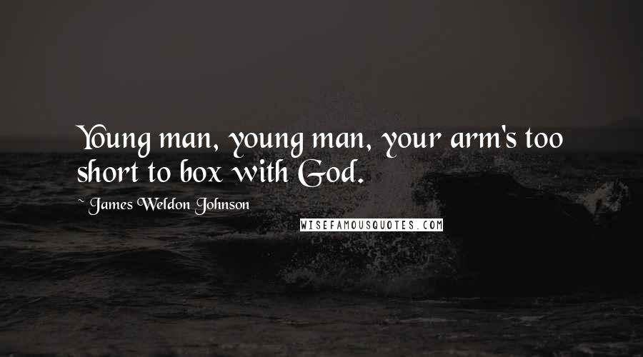 James Weldon Johnson Quotes: Young man, young man, your arm's too short to box with God.