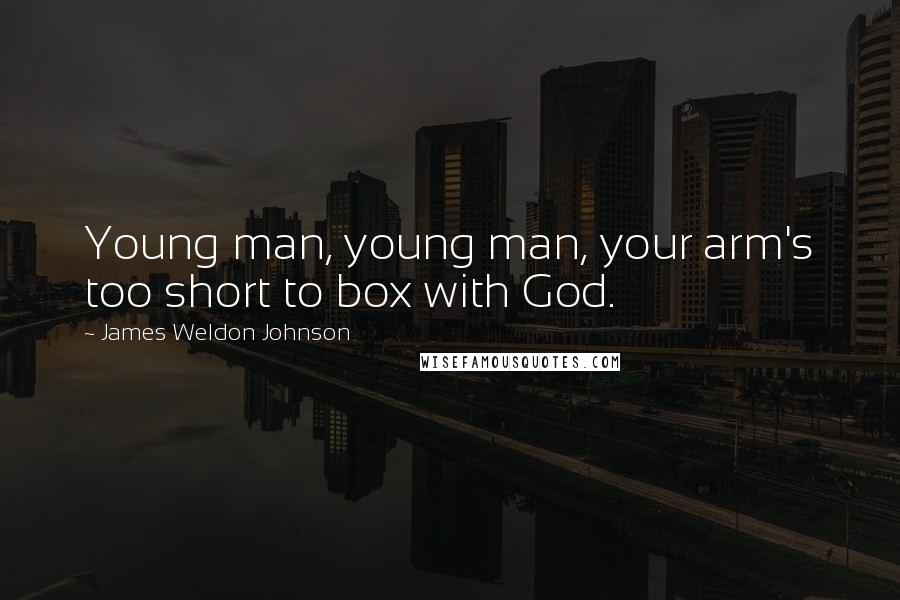 James Weldon Johnson Quotes: Young man, young man, your arm's too short to box with God.