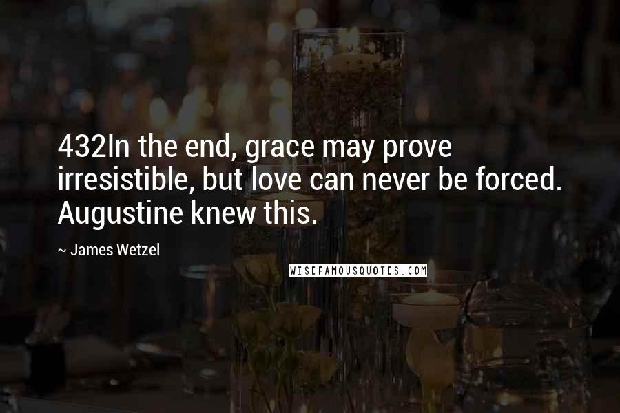 James Wetzel Quotes: 432In the end, grace may prove irresistible, but love can never be forced. Augustine knew this.