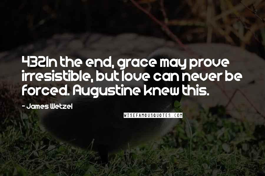 James Wetzel Quotes: 432In the end, grace may prove irresistible, but love can never be forced. Augustine knew this.