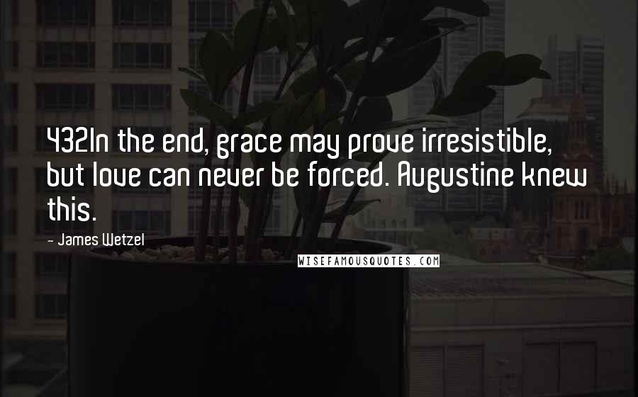 James Wetzel Quotes: 432In the end, grace may prove irresistible, but love can never be forced. Augustine knew this.