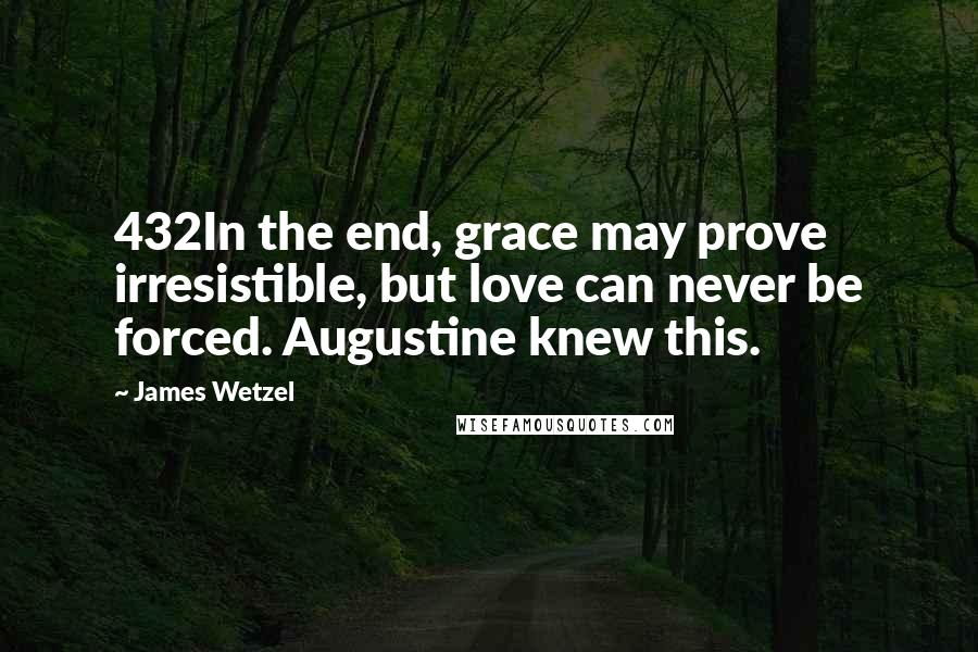 James Wetzel Quotes: 432In the end, grace may prove irresistible, but love can never be forced. Augustine knew this.