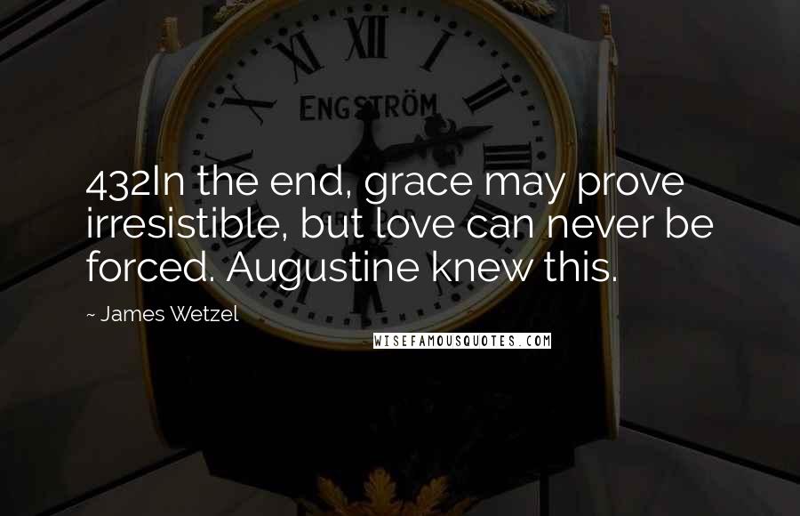 James Wetzel Quotes: 432In the end, grace may prove irresistible, but love can never be forced. Augustine knew this.