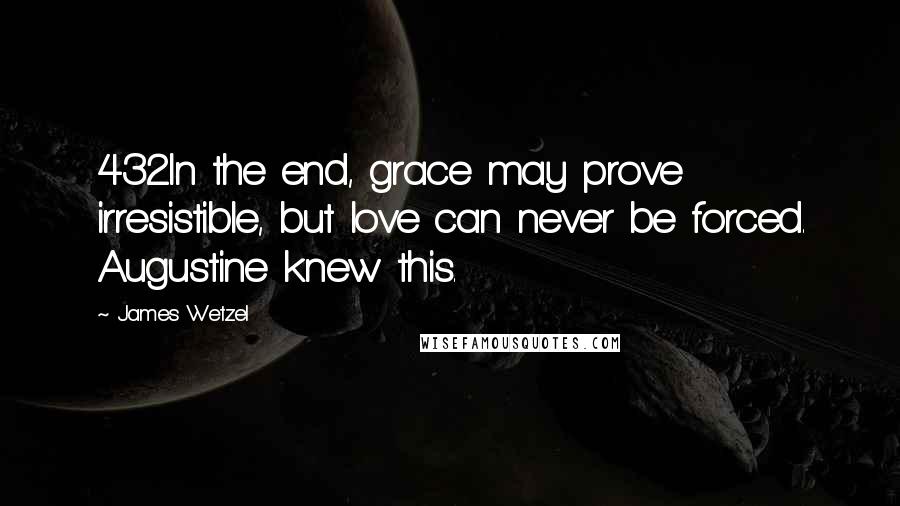 James Wetzel Quotes: 432In the end, grace may prove irresistible, but love can never be forced. Augustine knew this.