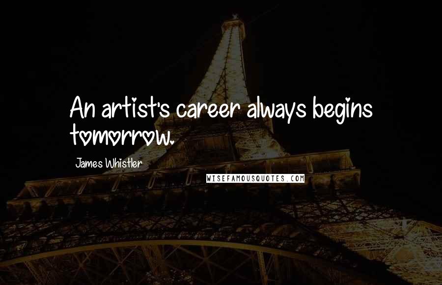 James Whistler Quotes: An artist's career always begins tomorrow.
