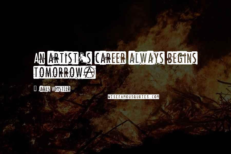 James Whistler Quotes: An artist's career always begins tomorrow.