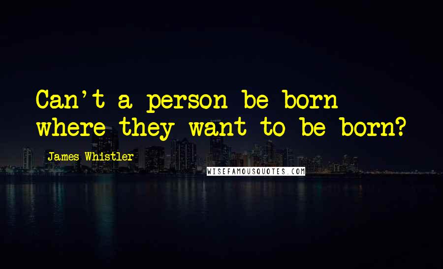 James Whistler Quotes: Can't a person be born where they want to be born?