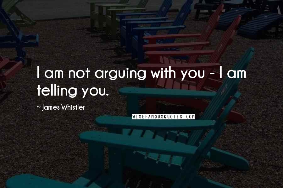 James Whistler Quotes: I am not arguing with you - I am telling you.