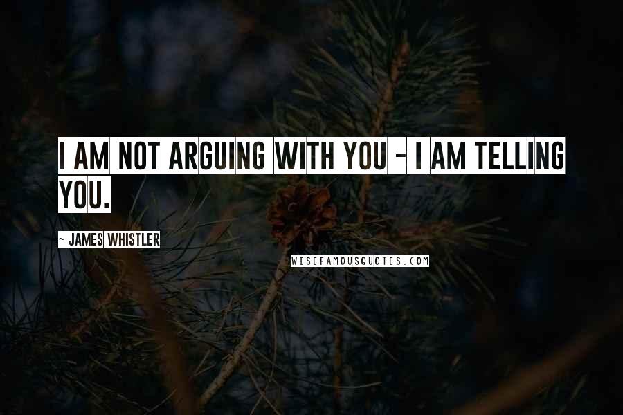 James Whistler Quotes: I am not arguing with you - I am telling you.