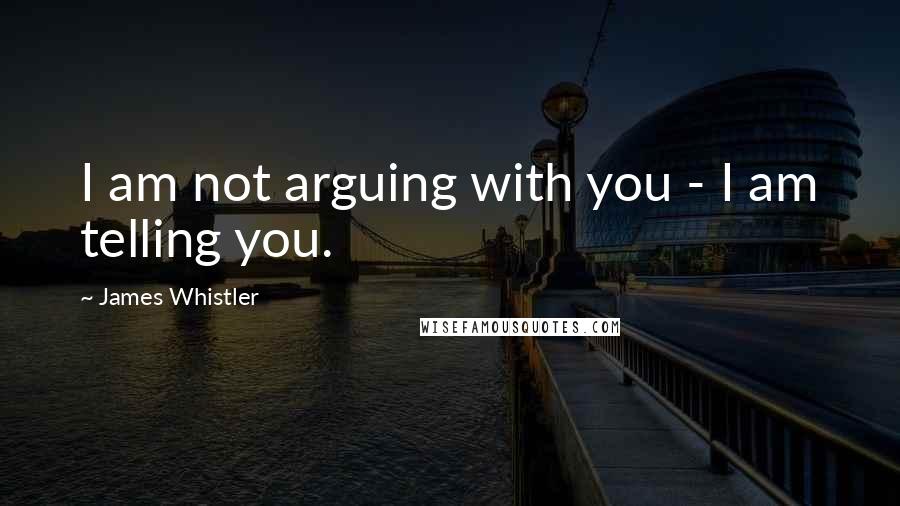 James Whistler Quotes: I am not arguing with you - I am telling you.