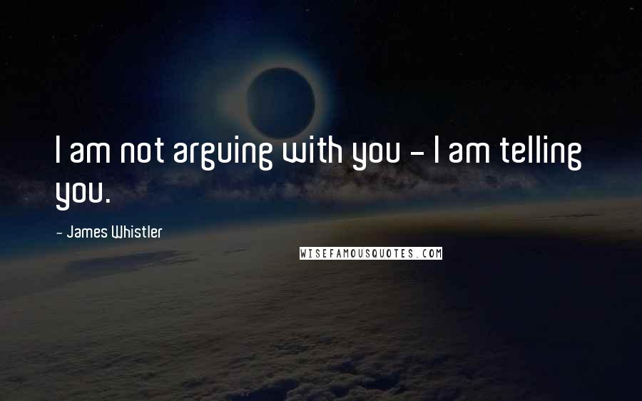 James Whistler Quotes: I am not arguing with you - I am telling you.