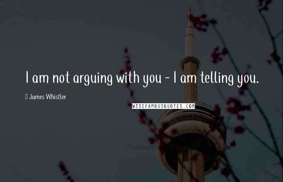 James Whistler Quotes: I am not arguing with you - I am telling you.